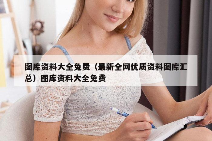 图库资料大全兔费（最新全网优质资料图库汇总）图库资料大全兔费